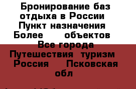 Бронирование баз отдыха в России › Пункт назначения ­ Более 2100 объектов - Все города Путешествия, туризм » Россия   . Псковская обл.